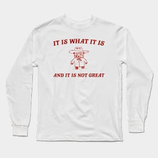 It is what it is and it ain't great Unisex Long Sleeve T-Shirt